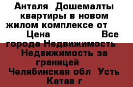 Анталя, Дошемалты квартиры в новом жилом комплексе от 39000$ › Цена ­ 2 482 000 - Все города Недвижимость » Недвижимость за границей   . Челябинская обл.,Усть-Катав г.